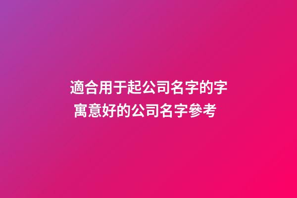 適合用于起公司名字的字 寓意好的公司名字參考-第1張-公司起名-玄機派